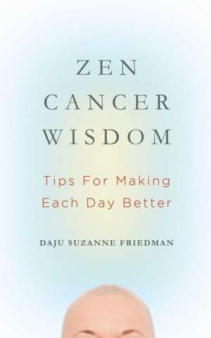 Zen Cancer Wisdom: Tips for Making Each Day Better de Daju Suzanne Friedman