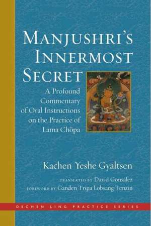 Manjushri's Innermost Secret: A Profound Commentary of Oral Instructions on the Practice of Lama Chöpa de Kachen Yeshe Gyaltsen