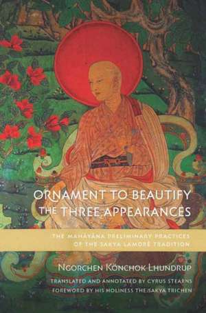 Ornament to Beautify the Three Appearances: The Mahayana Preliminary Practices of the Sakya Lamdré Tradition de Ngorchen Könchok Lhundrup