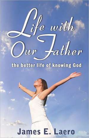 Life with Our Father: The Better Life of Knowing God de James E. Laero