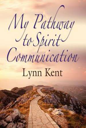 My Pathway to Spirit Communication: A Real-Life Beginning to "Proving the Continuity of Life" de Linda J. Kent