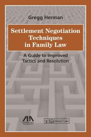 Settlement Negotiation Techniques in Family Law: A Guide to Improved Tactics and Resolution de Gregg Herman