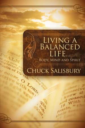 Living a Balanced Life: Body, Mind and Spirit de Chuck Salisbury