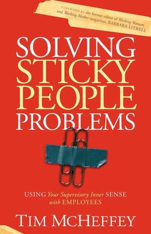 Solving Sticky People Problems: Using Your Supervisory Inner Sense with Employees de Tim McHeffey