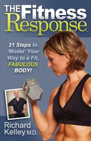 The Fitness Response: 21 Steps to 'Model' Your Way to a Fit, Fabulous Body! de Richard Kelley