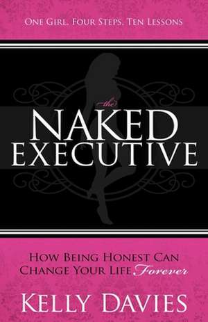 The Naked Executive: How Being Honest Can Change Your Life Forever de Kelly Davies