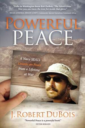 Powerful Peace: A Navy SEAL's Lessons on Peace from a Lifetime at War de J. Robert DuBois