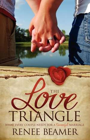 The Love Triangle: What Every Couple Needs for a Successful Marriage de Renee Beamer