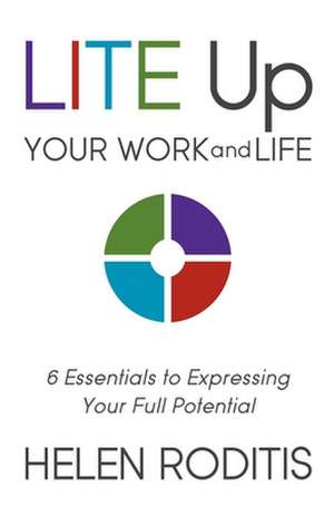 Lite Up Your Work and Life: 6 Essentials to Expressing Your Full Potential de Helen Roditis