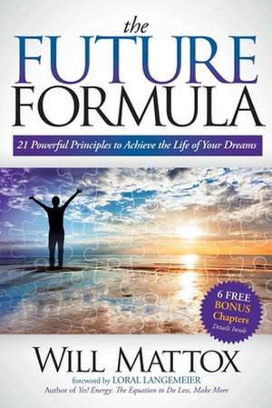 The Future Formula: 21 Powerful Principles to Achieve the Life of Your Dreams de Will Mattox