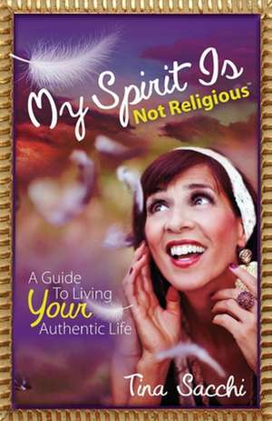 My Spirit Is Not Religious: A Guide to Living Your Authentic Life (a Sbnr or Spiritual But Not Religious Book) de Tina Sacchi