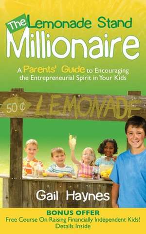 The Lemonade Stand Millionaire: A Parents' Guide to Encouraging the Entrepreneurial Spirit in Your Kids de Gail Haynes