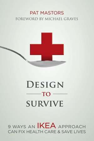 Design to Survive: 9 Ways an Ikea Approach Can Fix Health Care & Save Lives de Pat Mastors