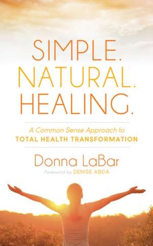 Simple. Natural. Healing.: A Common Sense Approach to Total Health Tranformation de Donna Labar