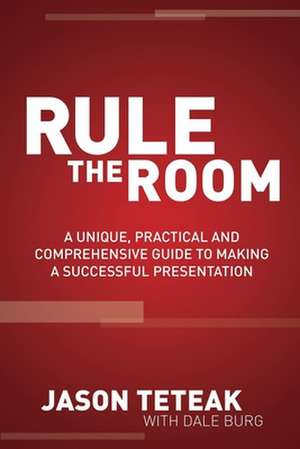 Rule the Room: A Unique, Practical and Comprehensive Guide to Making a Successful Presentation de Jason Teteak