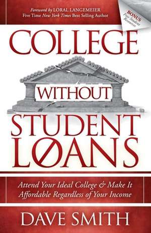 College Without Student Loans: Attend Your Ideal College & Make It Affordable Regardless of Your Income de Dave Smith