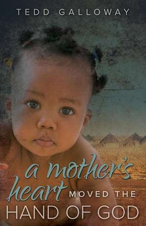 A Mother's Heart Moved the Hand of God de Tedd Galloway