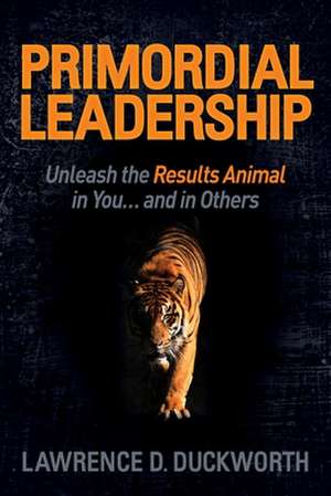 Primordial Leadership: Unleash the Results Animal in You...and in Others de Lawrence D. Duckworth