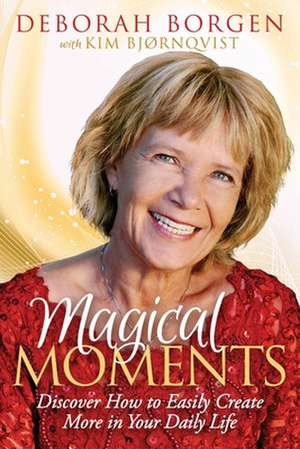 Magical Moments: Discover How to Easily Create More in Your Daily Life de Deborah Borgen