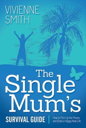 The Single Mum's Survival Guide: How to Pick Up the Pieces and Build a Happy New Life de Vivienne Smith