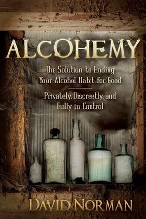 Alcohemy: The Solution to Ending Your Alcohol Habit for Good-Privately, Discreetly, and Fully in Control de David Norman