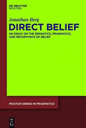 Direct Belief: An Essay on the Semantics, Pragmatics, and Metaphysics of Belief de Jonathan Berg