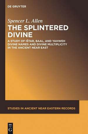 The Splintered Divine: A Study of Istar, Baal, and Yahweh Divine Names and Divine Multiplicity in the Ancient Near East de Spencer L. Allen