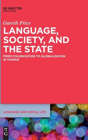 Language, Society and State: From Colonization to Globalization in Taiwan de Gareth Price