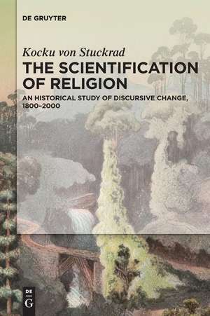 The Scientification of Religion: A Historical Study of Discursive Change, 1800–2000 de Kocku Stuckrad