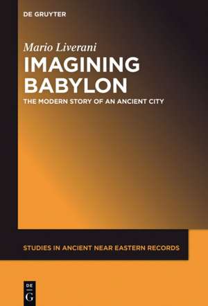 Imagining Babylon: The Modern Story of an Ancient City de Mario Liverani