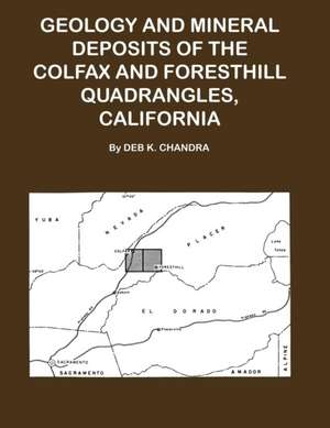 Geology and Mineral Deposits of the Colfax and Forsthill Quadrangles, California de Deb K. Chandra