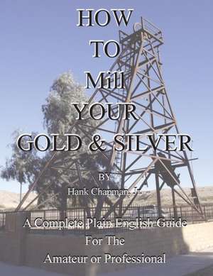 How To Mill Your Gold & Silver de Hank Chapman