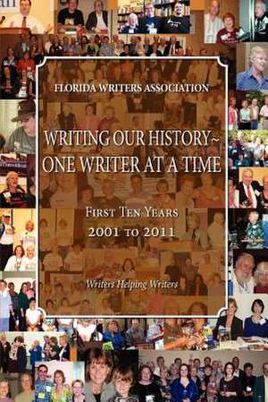 Writing Our History-One Writer at a Time, Florida Writers Association, First 10 Years 2001 - 2011 de Florida Writers Association