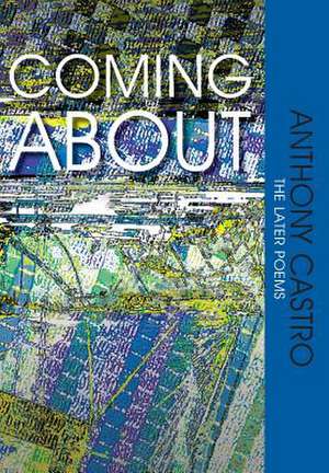 Coming About, the Later Poems de Anthony Castro