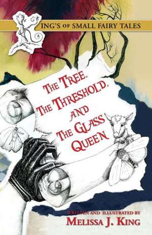 The Kings of Small Fairy Tales, the Tree, the Threshold and the Glass Queen de Melissa J. King