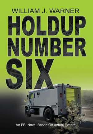 Holdup Number Six, an FBI Novel Based on Actual Events de William J. Warner