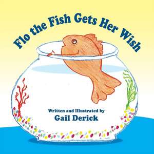 Flo the Fish Gets Her Wish de Gail Derick