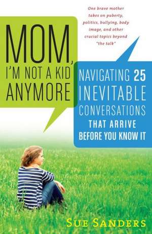 Mom, I'm Not a Kid Anymore: Navigating 25 Inevitable Conversations That Arrive Before You Know It de Sue Sanders