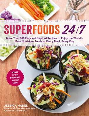 Superfoods 24/7: More Than 100 Easy and Inspired Recipes to Enjoy the World S Most Nutritious Foods at Every Meal, Every Day de Jessica Nadel