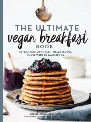 The Ultimate Vegan Breakfast Book: 80 Mouthwatering Plant-Based Recipes You'll Want to Wake Up for de Nadine Horn