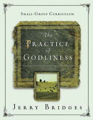 The Practice of Godliness: A 12-Week Small-Group Curriculum de Jerry Bridges