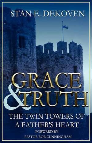 Grace and Truth the Twin Towers of the Father's Heart de Stan E. Dekoven Ph. D.