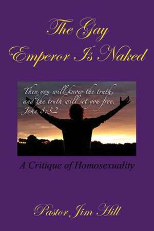 The Gay Emperor Is Naked: A Critique of Homosexuality de James R. Hill