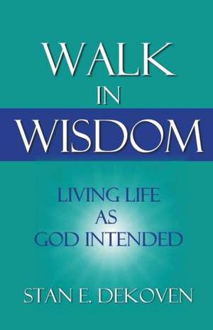 Walk in Wisdom: Living Life as God Intended de Stan Dekoven