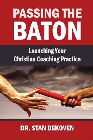 Passing the Baton: Launching Your Christian Life Coaching Practice de Stan Dekoven