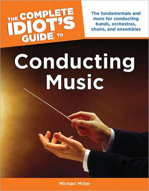 The Complete Idiot's Guide to Conducting Music de Michael Miller