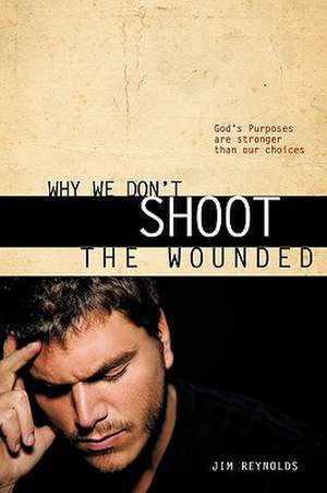 Why We Don't Shoot the Wounded de Jim Reynolds