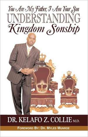 You Are My Father, I Am Your Son- Understanding Kingdom Sonship de MD Dr Kelafo Z. Collie