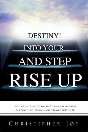 Rise Up and Step Into Your Destiny! de Christipher Joy