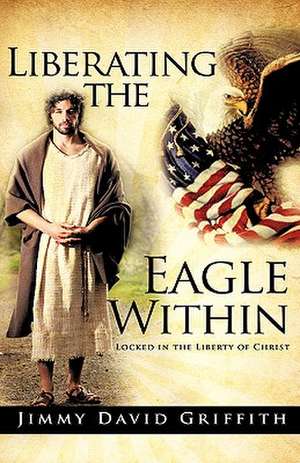 Liberating the Eagle Within de Jimmy David Griffith